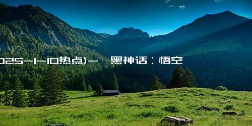 (2025-1-10热点)-《黑神话：悟空》销量2800万套 销售额90亿元